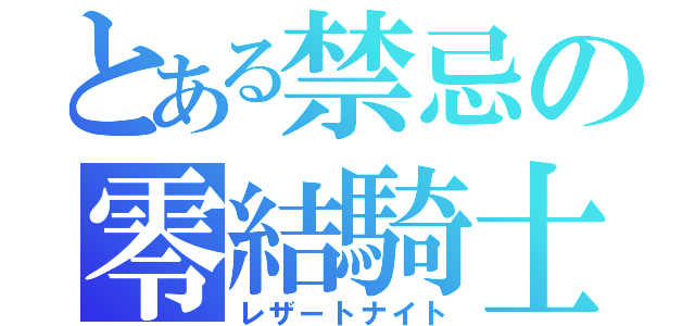 とある禁忌の零結騎士（レザートナイト）