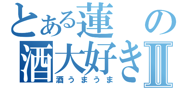 とある蓮の酒大好きⅡ（酒うまうま）