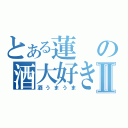 とある蓮の酒大好きⅡ（酒うまうま）