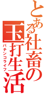 とある社畜の玉打生活（パチンコライフ）