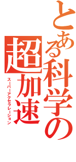 とある科学の超加速（スーパーアクセラレーション）