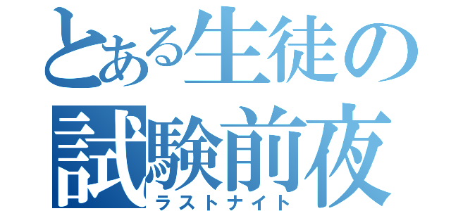 とある生徒の試験前夜（ラストナイト）