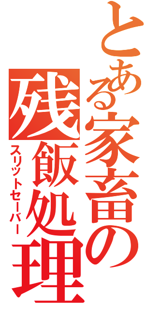 とある家畜の残飯処理（スリットセーバー）