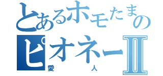 とあるホモたまのピオネールⅡ（愛人）