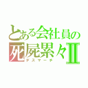 とある会社員の死屍累々Ⅱ（デスマーチ）