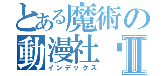 とある魔術の動漫社团Ⅱ（インデックス）