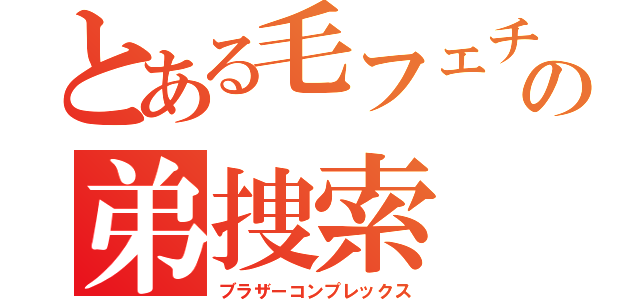 とある毛フェチの弟捜索（ブラザーコンプレックス）