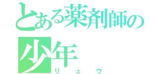 とある薬剤師の少年（リュウ）