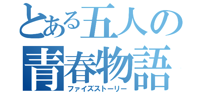 とある五人の青春物語（ファイズストーリー）