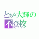 とある大輝の不登校（フィーバーデイズ）