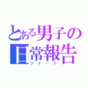 とある男子の日常報告（ツイート）