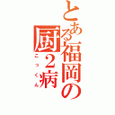 とある福岡の厨２病（こっくん）