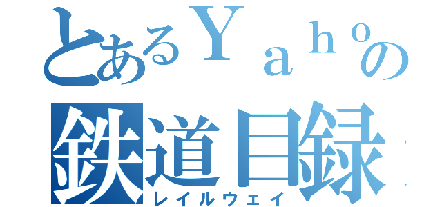 とあるＹａｈｏｏの鉄道目録（レイルウェイ）