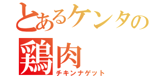 とあるケンタの鶏肉（チキンナゲット）