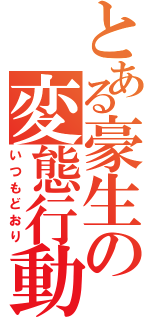 とある豪生の変態行動（いつもどおり）