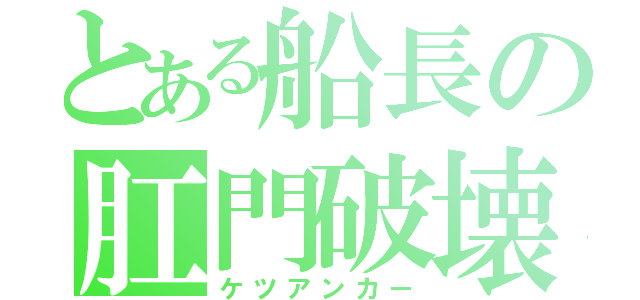 とある船長の肛門破壊（ケツアンカー）