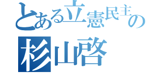 とある立憲民主党の杉山啓（）