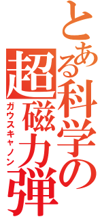 とある科学の超磁力弾（ガウスキャノン）