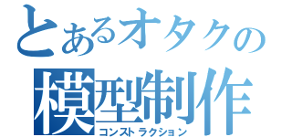 とあるオタクの模型制作（コンストラクション）