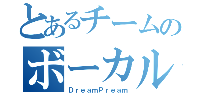 とあるチームのボーカル（ＤｒｅａｍＰｒｅａｍ）