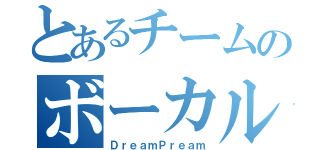 とあるチームのボーカル（ＤｒｅａｍＰｒｅａｍ）