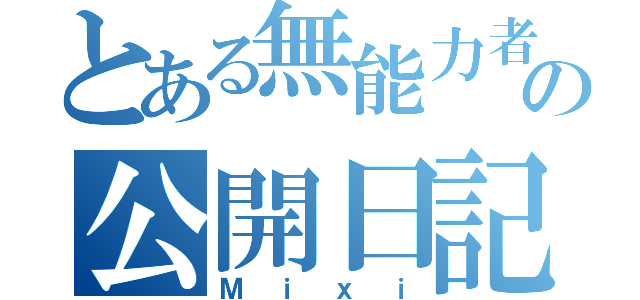 とある無能力者の公開日記（Ｍｉｘｉ）