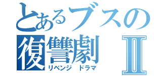 とあるブスの復讐劇Ⅱ（リベンジ ドラマ）