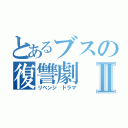 とあるブスの復讐劇Ⅱ（リベンジ ドラマ）