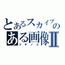 とあるスカイプのある画像Ⅱ（ツチノコ）