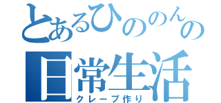 とあるひののんの日常生活（クレープ作り）