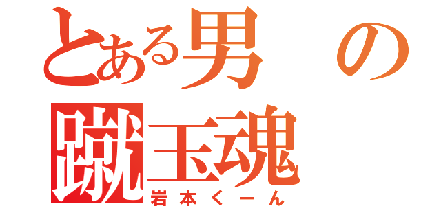 とある男の蹴玉魂（岩本くーん）