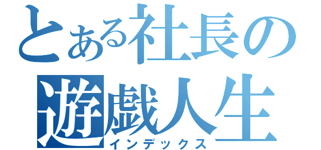 とある社長の遊戯人生（インデックス）