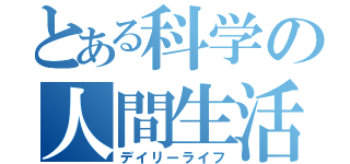 とある科学の人間生活（デイリーライフ）