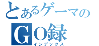 とあるゲーマのＧＯ録（インデックス）