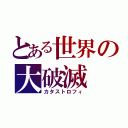 とある世界の大破滅（カタストロフィ）