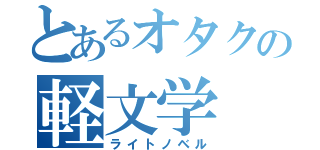 とあるオタクの軽文学（ライトノベル）