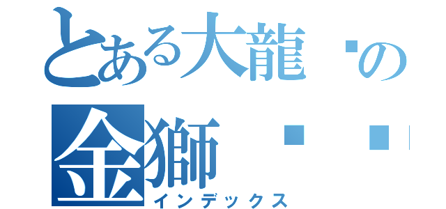 とある大龍峒の金獅ㄊㄨㄢ（インデックス）