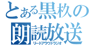 とある黒杦の朗読放送（リードアラウドラジオ）