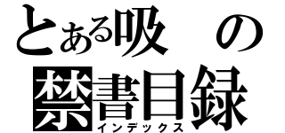 とある吸の禁書目録（インデックス）