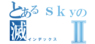 とあるｓｋｙの滅Ⅱ（インデックス）