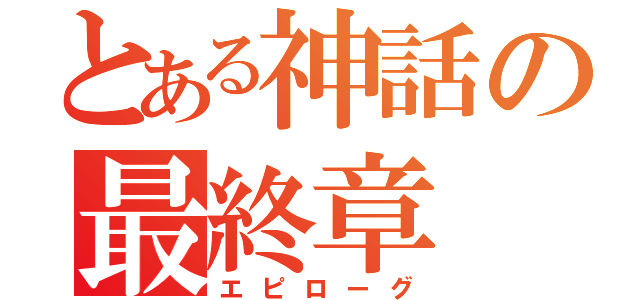 とある神話の最終章（エピローグ）