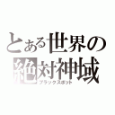 とある世界の絶対神域（ブラックスポット）