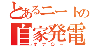 とあるニートの自家発電（オナ〇ー）