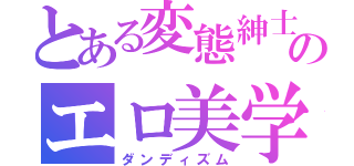 とある変態紳士のエロ美学（ダンディズム）