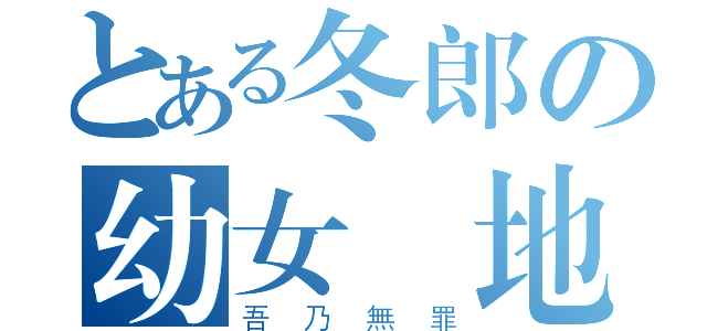 とある冬郎の幼女聖地（吾乃無罪）