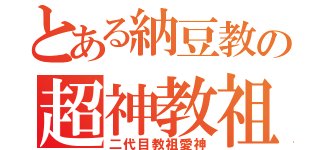 とある納豆教の超神教祖（二代目教祖愛神）