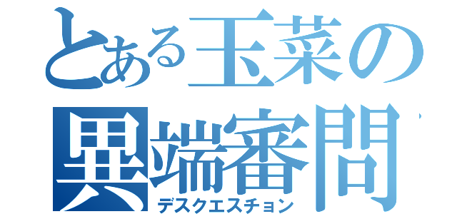 とある玉菜の異端審問（デスクエスチョン）