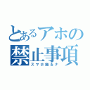 とあるアホの禁止事項（スマホ触るナ）