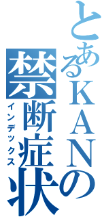 とあるＫＡＮの禁断症状（インデックス）