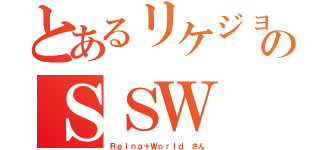 とあるリケジョのＳＳＷ（Ｒｅｉｎａ＋Ｗｏｒｌｄ さん）